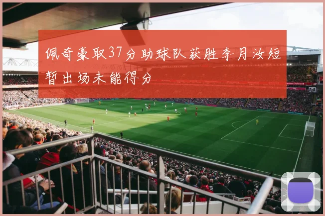 佩奇豪取37分助球队获胜李月汝短暂出场未能得分