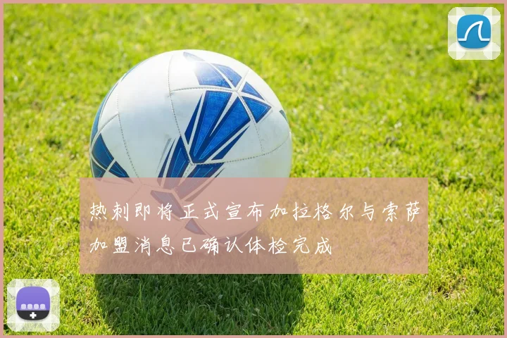 热刺即将正式宣布加拉格尔与索萨加盟消息已确认体检完成