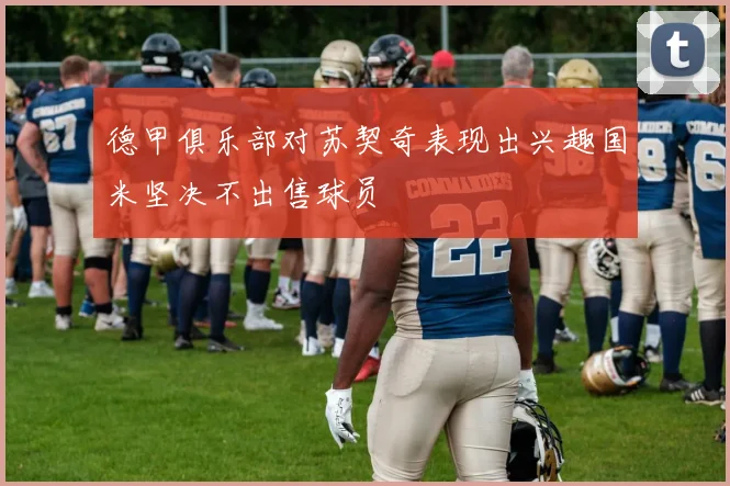 德甲俱乐部对苏契奇表现出兴趣国米坚决不出售球员