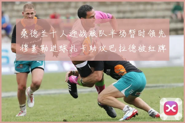 桑德兰十人迎战狼队半场暂时领先穆基勒进球扎卡助攻巴拉德被红牌罚下