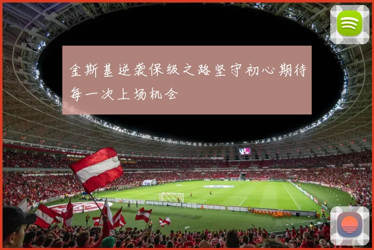 金斯基逆袭保级之路坚守初心期待每一次上场机会