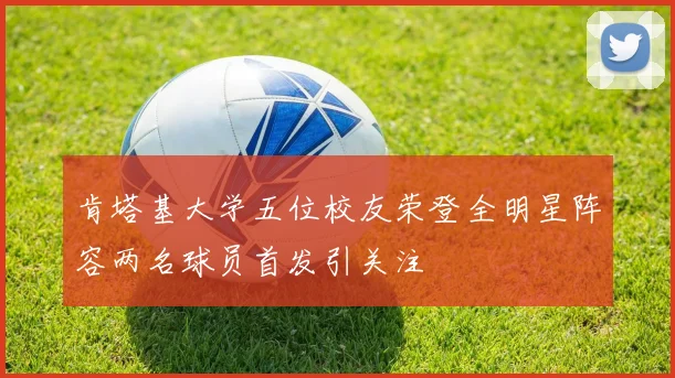 肯塔基大学五位校友荣登全明星阵容两名球员首发引关注