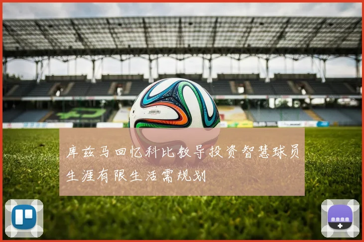库兹马回忆科比教导投资智慧球员生涯有限生活需规划