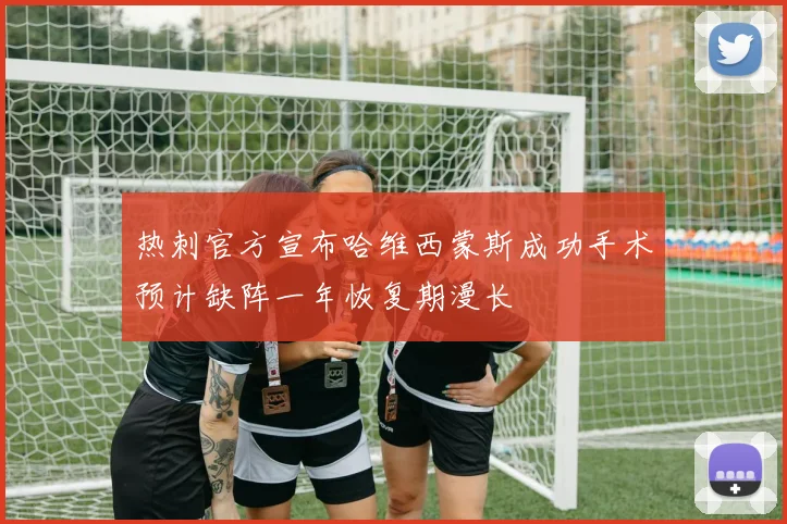 热刺官方宣布哈维西蒙斯成功手术预计缺阵一年恢复期漫长