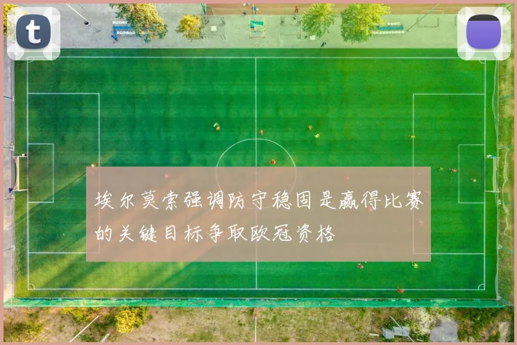 埃尔莫索强调防守稳固是赢得比赛的关键目标争取欧冠资格