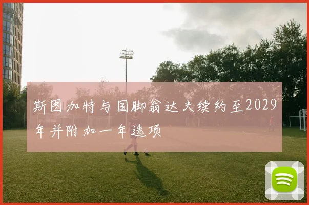 斯图加特与国脚翁达夫续约至2029年并附加一年选项